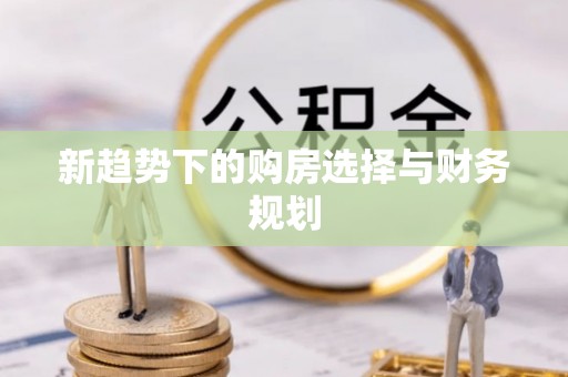 乌海新趋势下的购房选择与财务规划