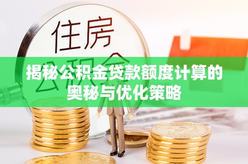 乌海揭秘公积金贷款额度计算的奥秘与优化策略