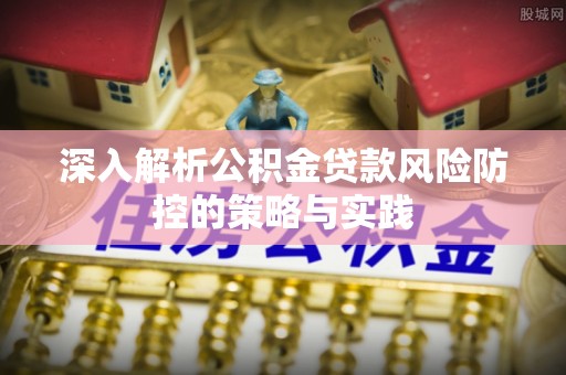 乌海深入解析公积金贷款风险防控的策略与实践