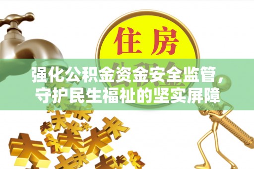 乌海强化公积金资金安全监管，守护民生福祉的坚实屏障