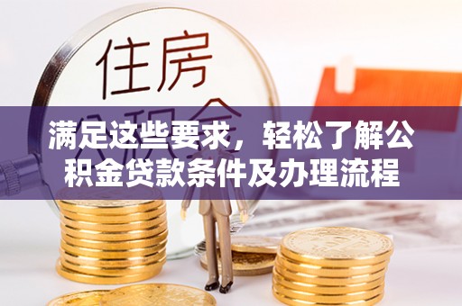 乌海满足这些要求，轻松了解公积金贷款条件及办理流程