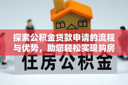 乌海探索公积金贷款申请的流程与优势，助您轻松实现购房梦想