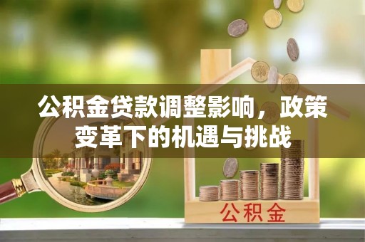 乌海公积金贷款调整影响，政策变革下的机遇与挑战