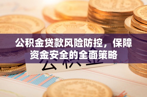 乌海公积金贷款风险防控，保障资金安全的全面策略