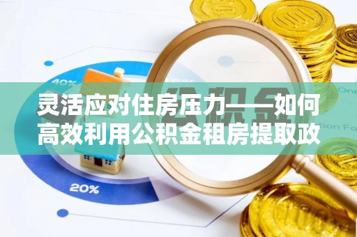 乌海灵活应对住房压力——如何高效利用公积金租房提取政策