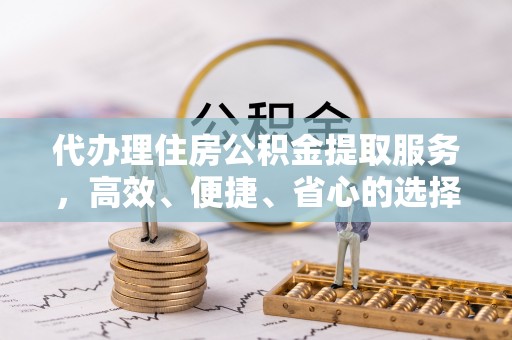 乌海代办理住房公积金提取服务，高效、便捷、省心的选择