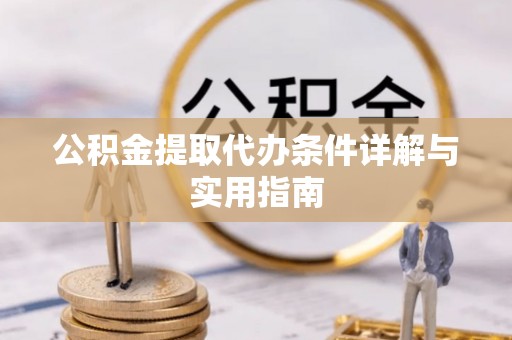 乌海公积金提取代办条件详解与实用指南
