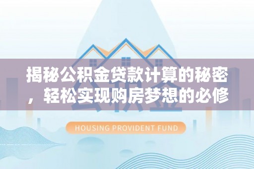乌海揭秘公积金贷款计算的秘密，轻松实现购房梦想的必修课