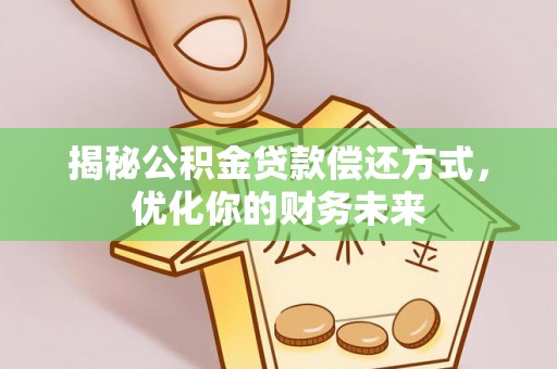 乌海揭秘公积金贷款偿还方式，优化你的财务未来