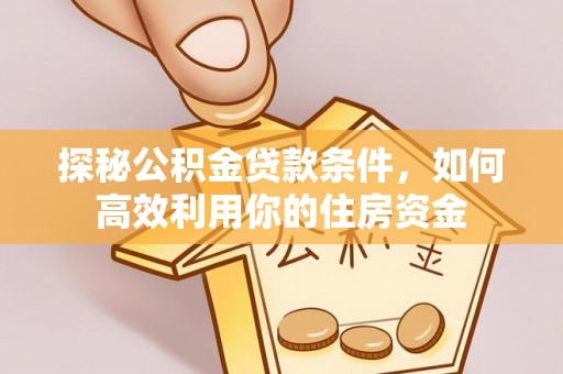 乌海探秘公积金贷款条件，如何高效利用你的住房资金