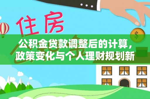 乌海公积金贷款调整后的计算，政策变化与个人理财规划新思路