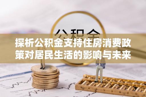 乌海探析公积金支持住房消费政策对居民生活的影响与未来展望