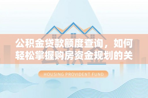 乌海公积金贷款额度查询，如何轻松掌握购房资金规划的关键