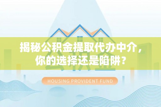 乌海揭秘公积金提取代办中介，你的选择还是陷阱？