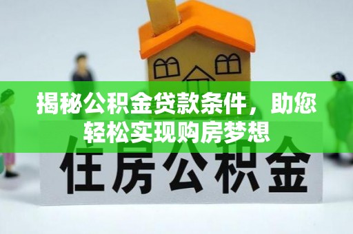 乌海揭秘公积金贷款条件，助您轻松实现购房梦想