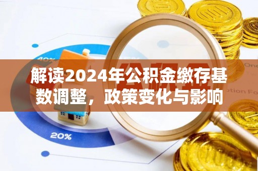 乌海解读2024年公积金缴存基数调整，政策变化与影响