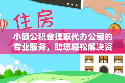 乌海小额公积金提取代办公司的专业服务，助您轻松解决资金难题