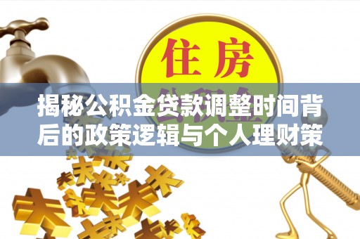 乌海揭秘公积金贷款调整时间背后的政策逻辑与个人理财策略