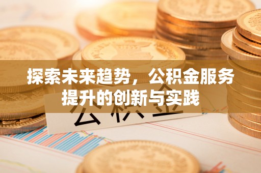 乌海探索未来趋势，公积金服务提升的创新与实践