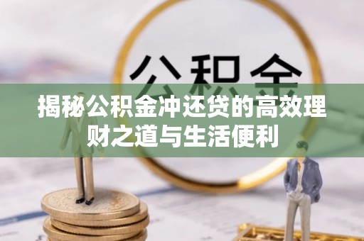 乌海揭秘公积金冲还贷的高效理财之道与生活便利
