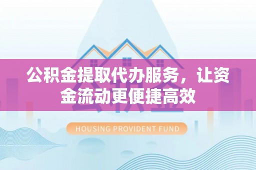 乌海公积金提取代办服务，让资金流动更便捷高效