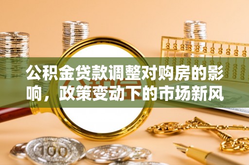 乌海公积金贷款调整对购房的影响，政策变动下的市场新风向