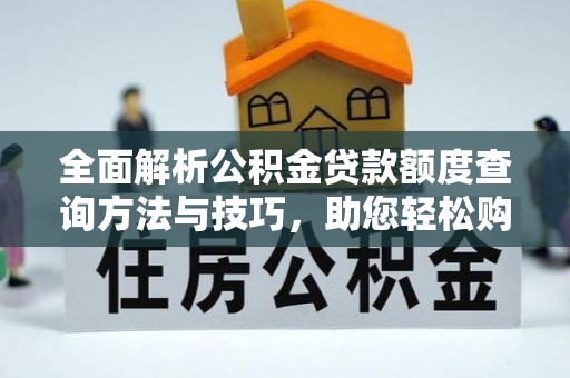 乌海全面解析公积金贷款额度查询方法与技巧，助您轻松购房