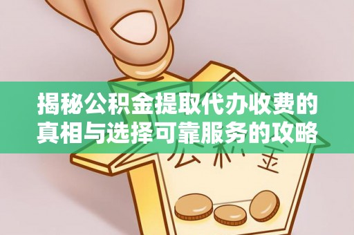 乌海揭秘公积金提取代办收费的真相与选择可靠服务的攻略
