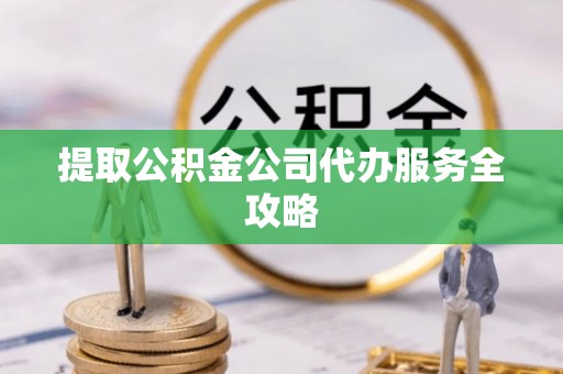 乌海提取公积金公司代办服务全攻略
