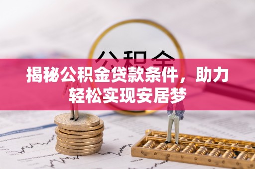 乌海揭秘公积金贷款条件，助力轻松实现安居梦