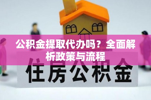 乌海公积金提取代办吗？全面解析政策与流程