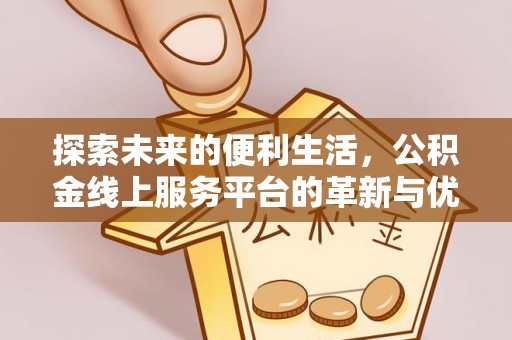 乌海探索未来的便利生活，公积金线上服务平台的革新与优势