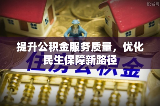 乌海提升公积金服务质量，优化民生保障新路径