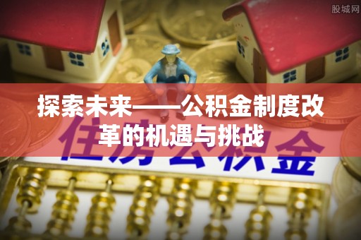 乌海探索未来——公积金制度改革的机遇与挑战