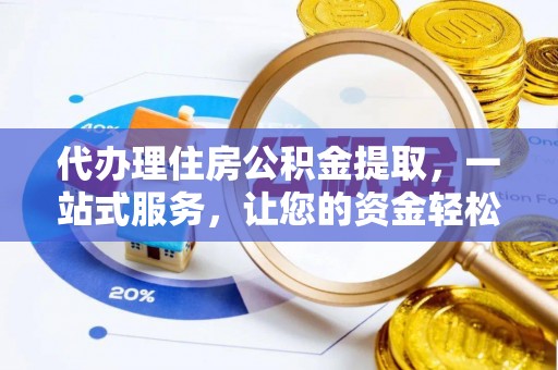 乌海代办理住房公积金提取，一站式服务，让您的资金轻松到账