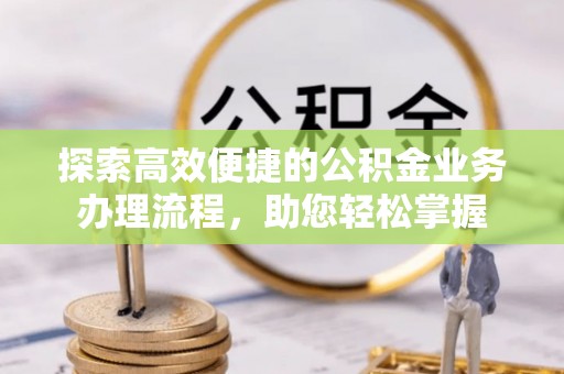 乌海探索高效便捷的公积金业务办理流程，助您轻松掌握