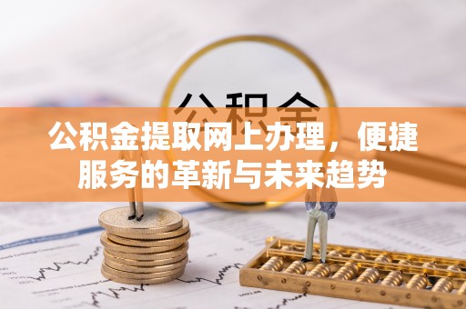 乌海公积金提取网上办理，便捷服务的革新与未来趋势