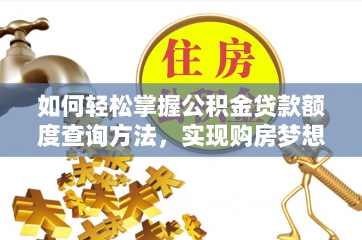 乌海如何轻松掌握公积金贷款额度查询方法，实现购房梦想？