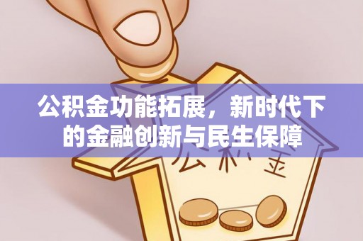 乌海公积金功能拓展，新时代下的金融创新与民生保障