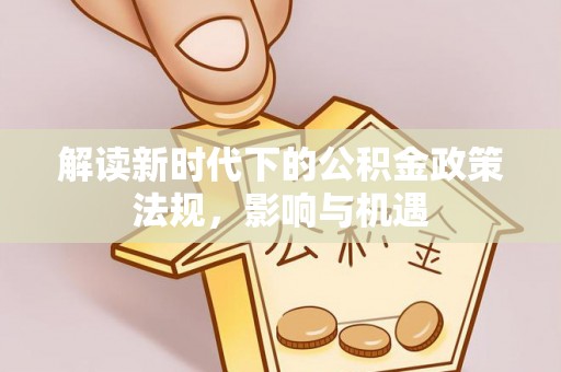 乌海解读新时代下的公积金政策法规，影响与机遇