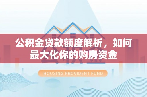 乌海公积金贷款额度解析，如何最大化你的购房资金