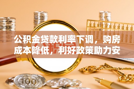 乌海公积金贷款利率下调，购房成本降低，利好政策助力安居梦想