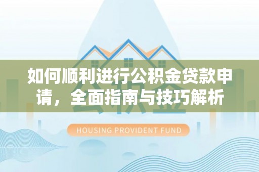 乌海如何顺利进行公积金贷款申请，全面指南与技巧解析