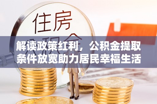 乌海解读政策红利，公积金提取条件放宽助力居民幸福生活
