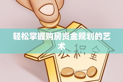 乌海轻松掌握购房资金规划的艺术