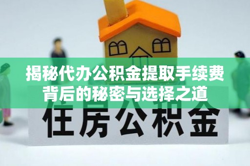 乌海揭秘代办公积金提取手续费背后的秘密与选择之道