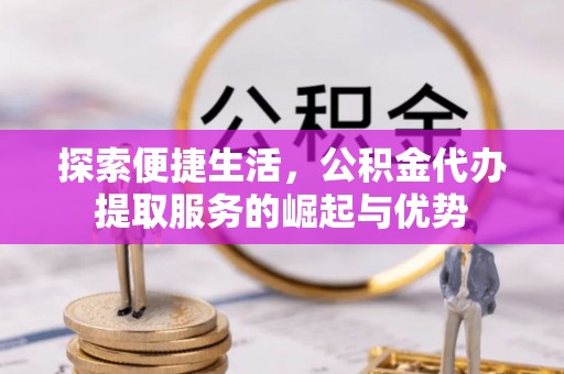 乌海探索便捷生活，公积金代办提取服务的崛起与优势