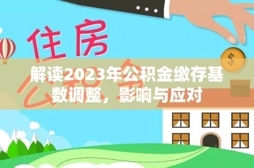 乌海解读2023年公积金缴存基数调整，影响与应对