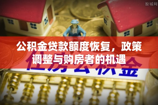 乌海公积金贷款额度恢复，政策调整与购房者的机遇