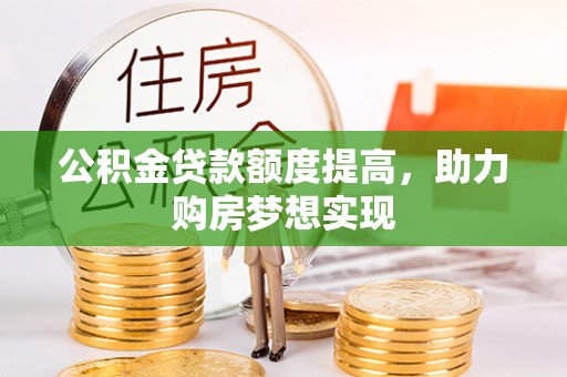 乌海公积金贷款额度提高，助力购房梦想实现